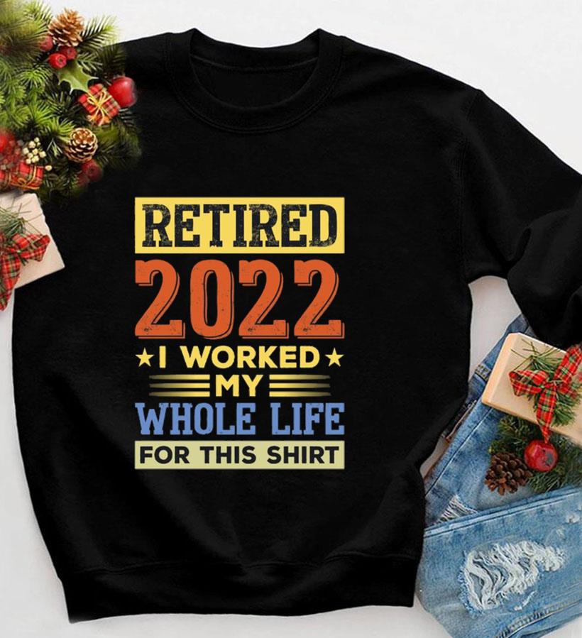 Retired 2019 I Worked My Whole Life For This Shirt Retired 2019 I Worked My Whole Life For This Shirt