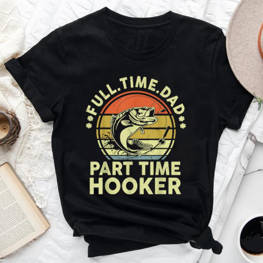 Fishing Shirts Full Time Dad Part Time Hooker Funny Bass Dad V
