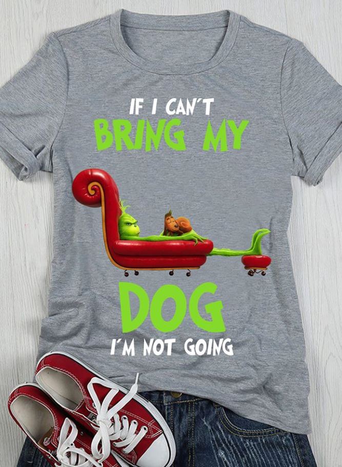 If I Can't Bring My Dog I'm Not Going Christmas Dog Shirt, Grinch Dog