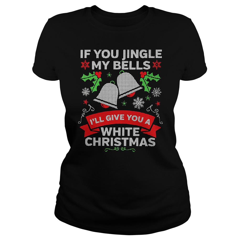 If you jingle my bells i'll give you a white Christmas shirt, ladies shirt