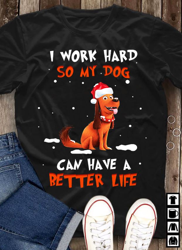 i work hard so my dog can have a better life shirt