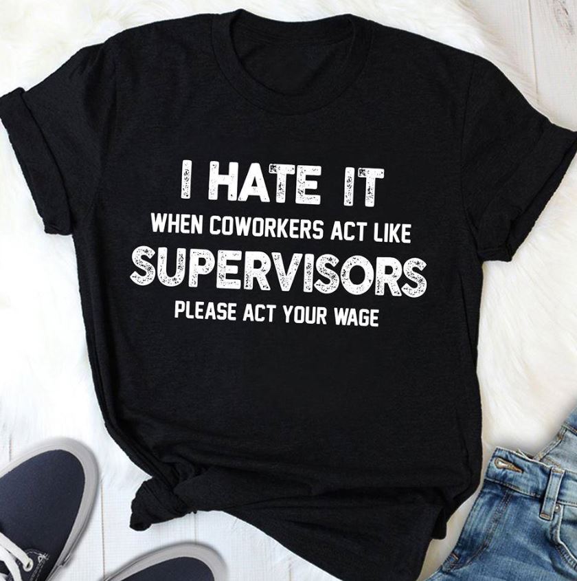 https://images.limotees.net/Limotees/2018/11/13054021/i-hate-it-when-coworkers-act-like-supervisors-shirt.jpg