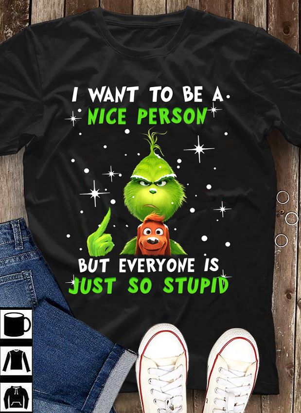 the grinch i want to be a nice person but everyone is just so stupid shirt