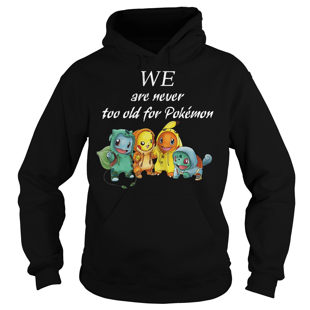 We are never too old for Pokemon shirt, ladies shirt, hoodie and