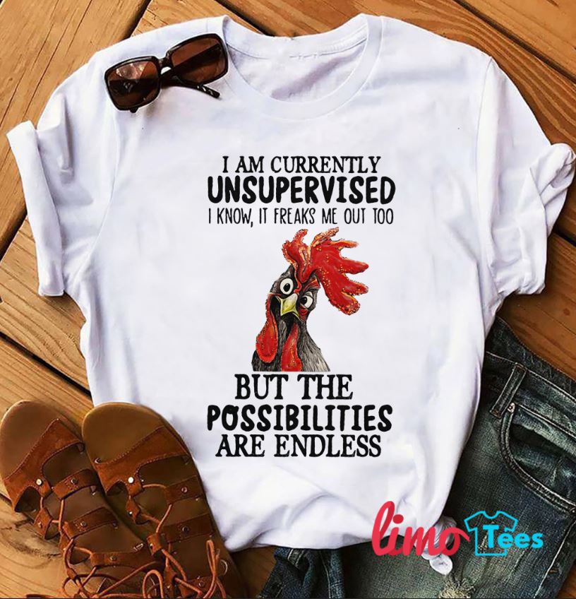 Chicken I am currently unsupervised I know it freaks me out too shirt