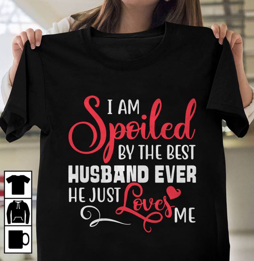 I am spoiled by the best husband ever he just love me shirt