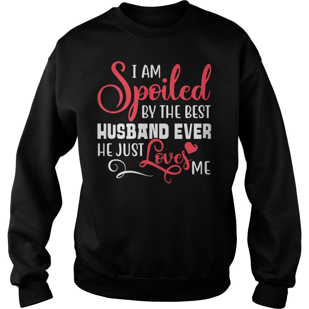 I am spoiled by the best husband ever he just love me shirt