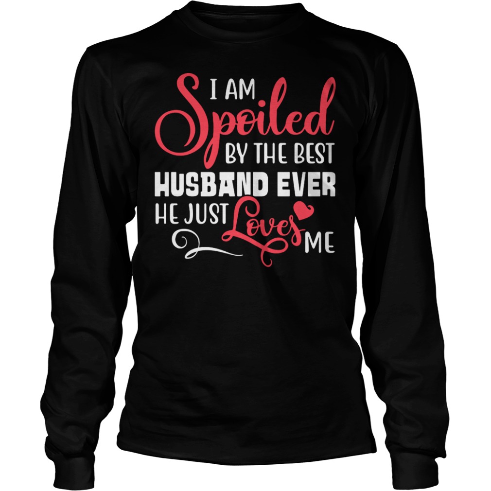 I am spoiled by the best husband ever he just love me shirt