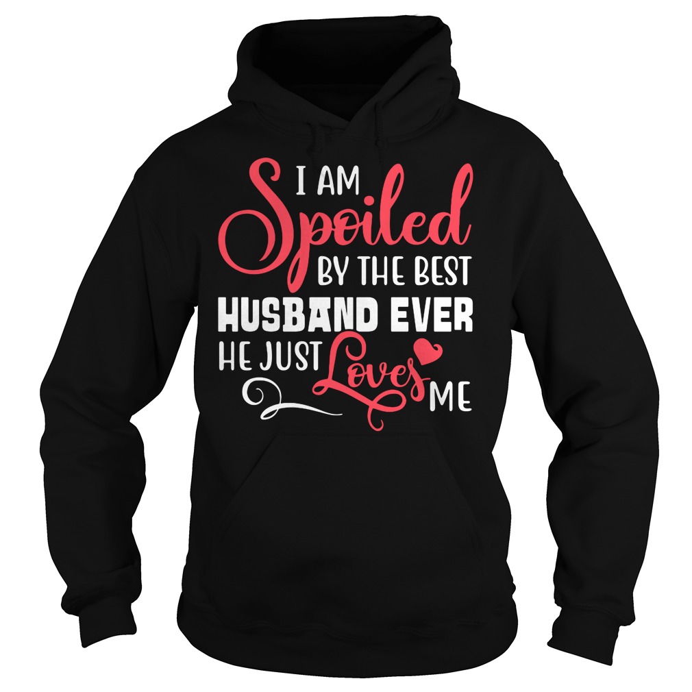 I am spoiled by the best husband ever he just love me shirt