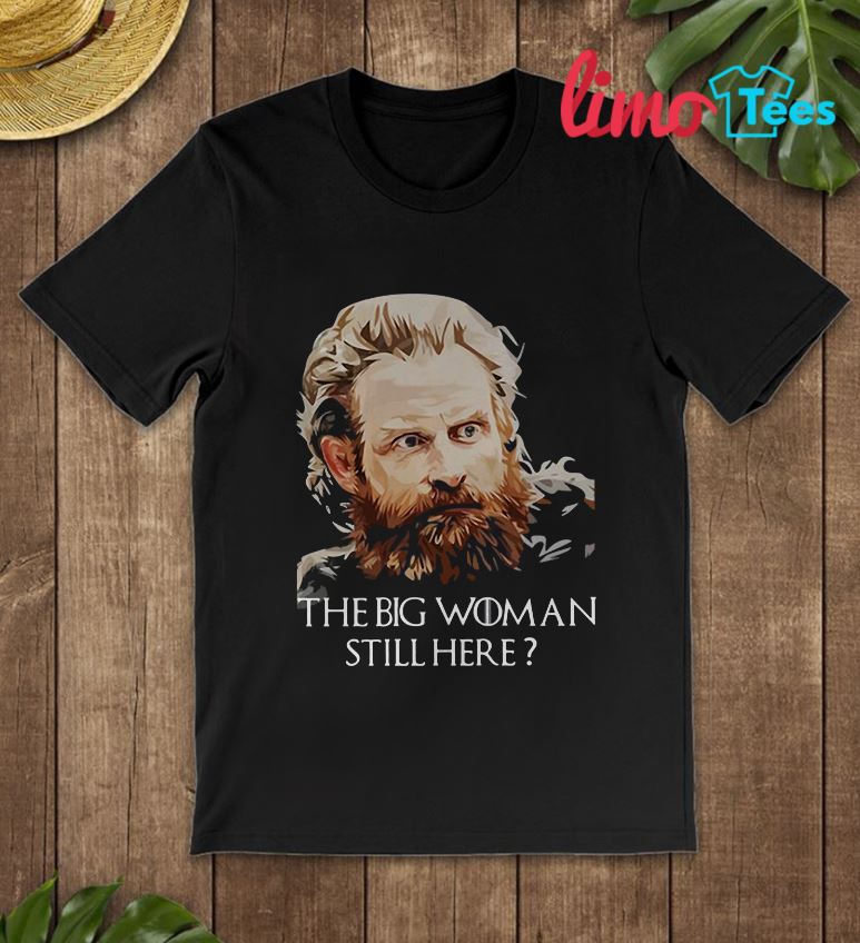 Tormund Giantsbane Big Woman Still Here? T-Shirt Tormund Giantsbane Big Woman Still Here? T-Shirt