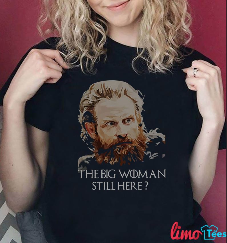 Tormund Giantsbane Big Woman Still Here? T-Shirt Tormund Giantsbane Big Woman Still Here? T-Shirt