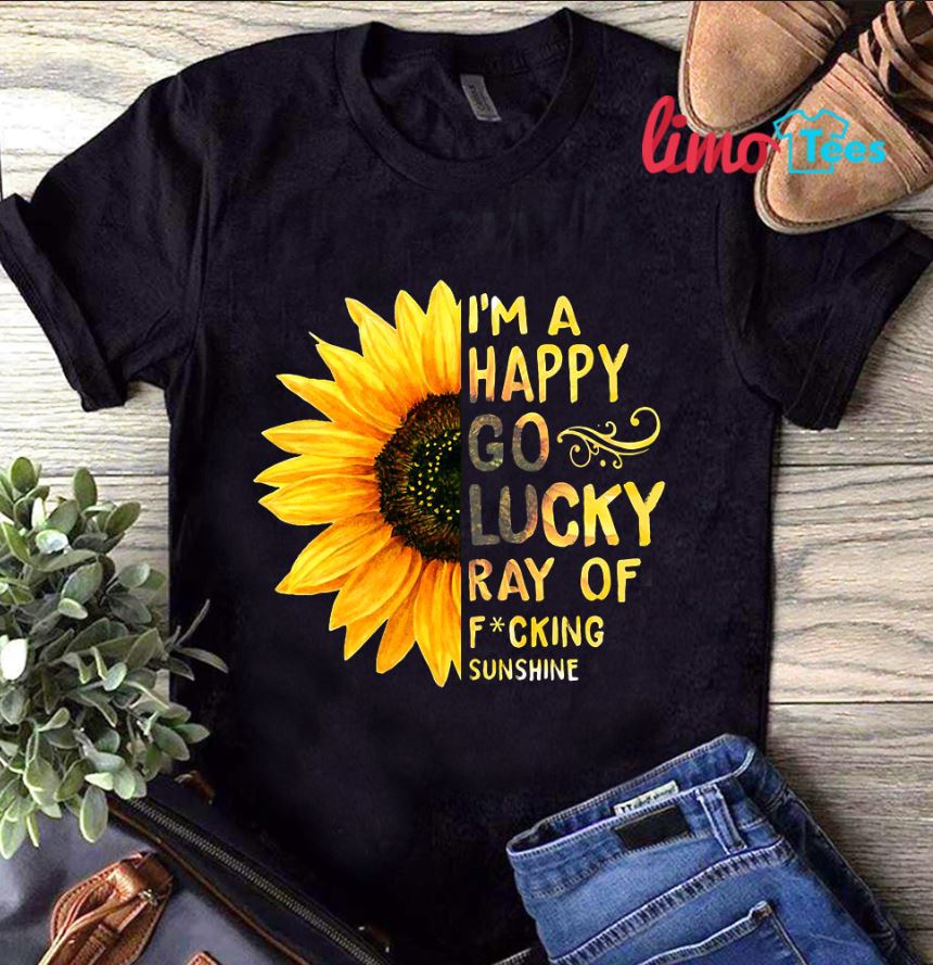 Sunflower I'm a happy go lucky ray of fucking sunshine t-shirt