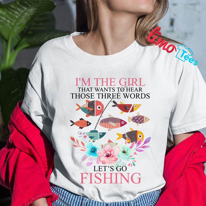 I'm the girl that wants to hear let's go fishing shirt, tank top, guys shirt
