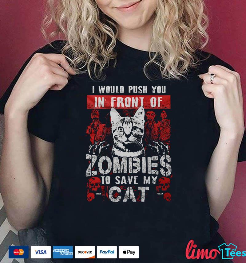 I Would Push You In Front Of Zombies To Save My Cat I Would Push You In Front Of Zombies To Save My Cat