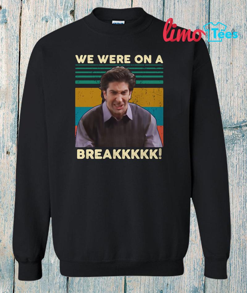 Ross Geller Friends we were on a break shirt, ladies shirt, hoodie