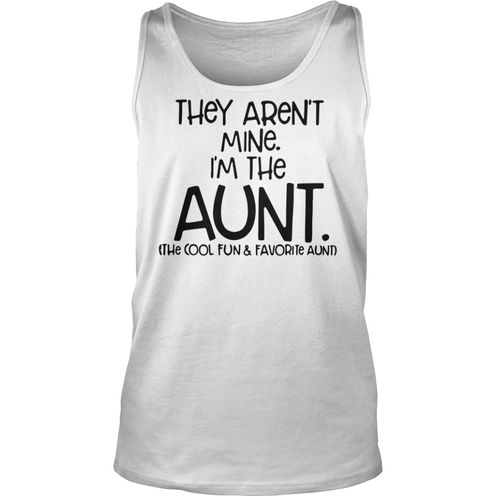 They Aren T Mine I M The Aunt The Cool Fun And Favorite Aunt Shirt