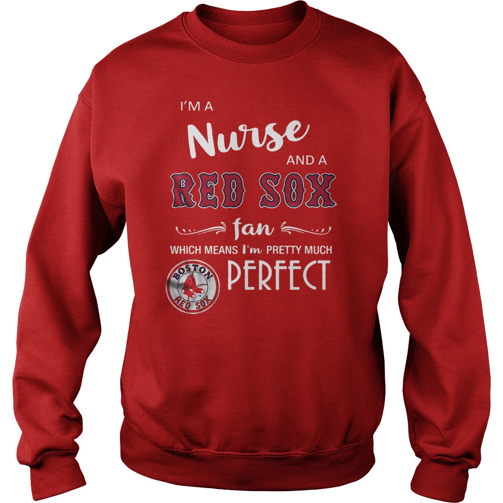 I'm a nurse and Red Sox fan which means I'm pretty much perfect shirt